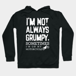 I'm Not Always Grumpy - Sometimes I'm on my motorcycle Hoodie